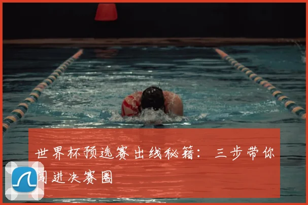 世界杯预选赛出线秘籍:三步带你闯进决赛圈
