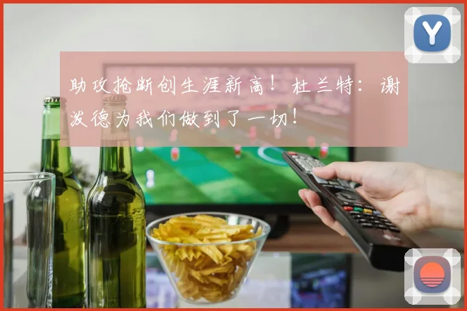 助攻抢断创生涯新高!杜兰特:谢泼德为我们做到了一切!