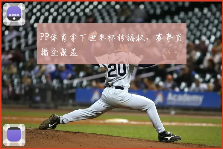 PP体育拿下世界杯转播权，赛事直播全覆盖