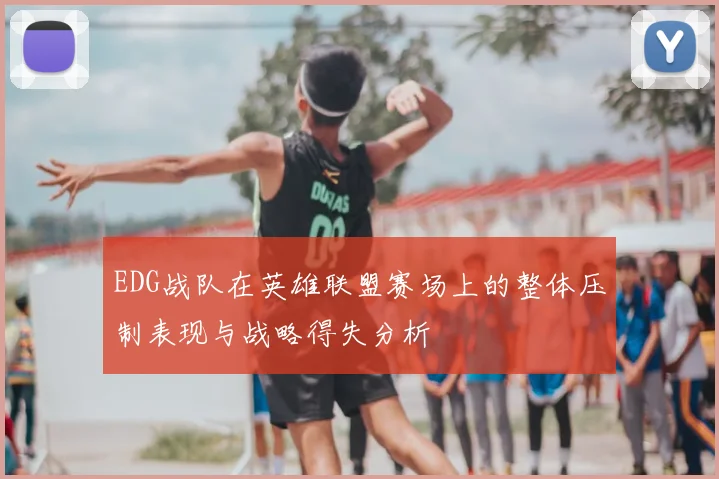 EDG战队在英雄联盟赛场上的整体压制表现与战略得失分析