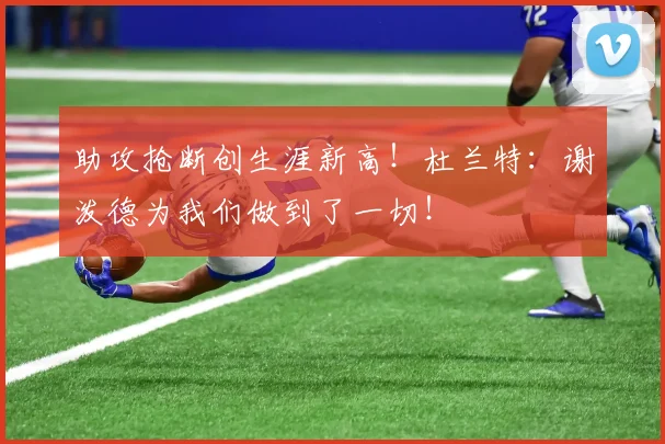助攻抢断创生涯新高！杜兰特：谢泼德为我们做到了一切！