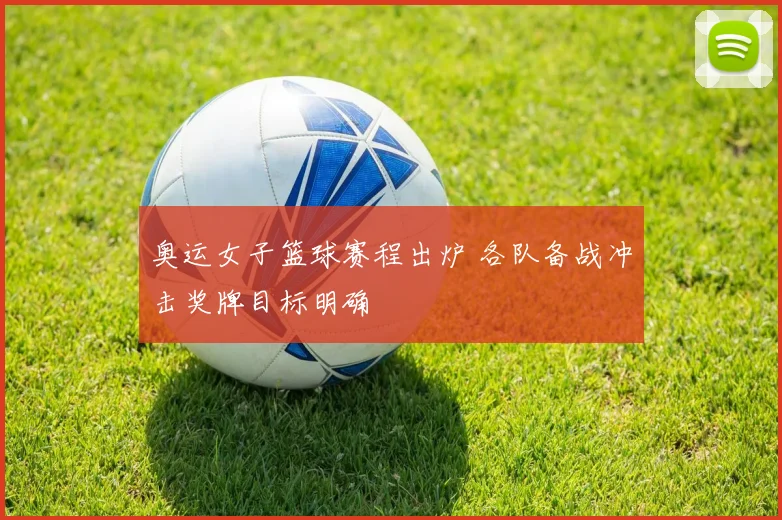 奥运女子篮球赛程出炉 各队备战冲击奖牌目标明确