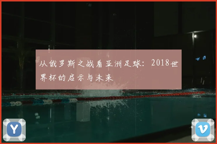 从俄罗斯之战看亚洲足球：2018世界杯的启示与未来