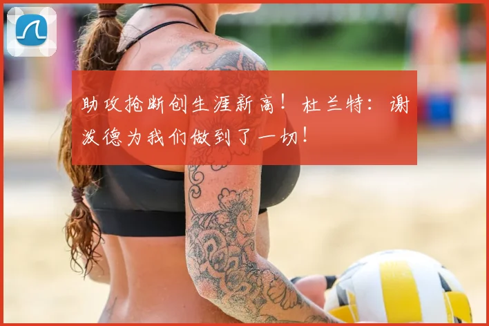 助攻抢断创生涯新高！杜兰特：谢泼德为我们做到了一切！