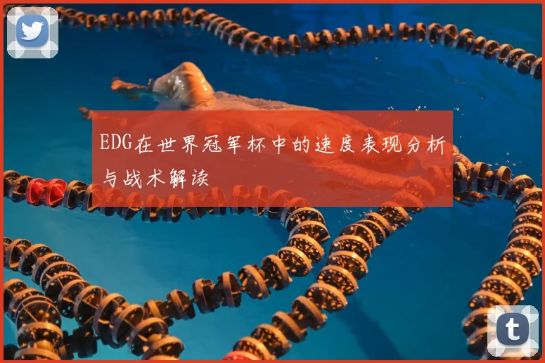EDG在世界冠军杯中的速度表现分析与战术解读