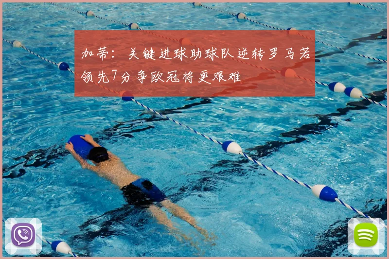 加蒂:关键进球助球队逆转罗马若领先7分争欧冠将更艰难
