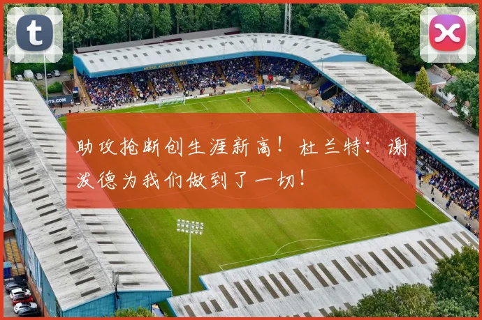 助攻抢断创生涯新高！杜兰特：谢泼德为我们做到了一切！