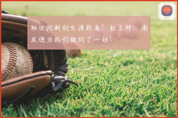 助攻抢断创生涯新高！杜兰特：谢泼德为我们做到了一切！