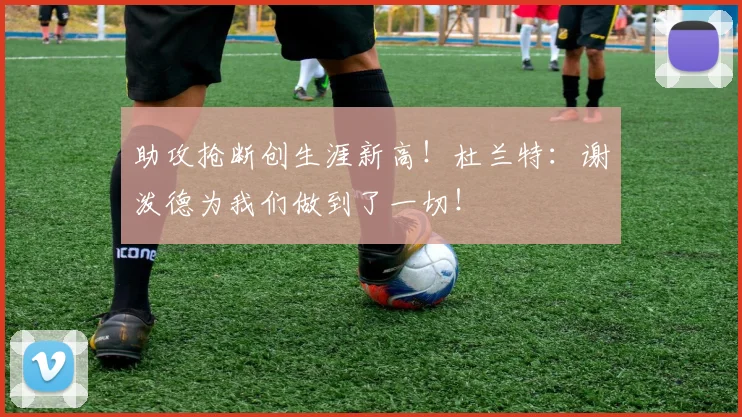 助攻抢断创生涯新高！杜兰特：谢泼德为我们做到了一切！