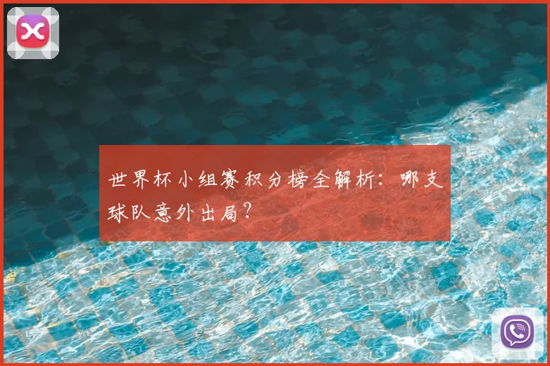 世界杯小组赛积分榜全解析：哪支球队意外出局？