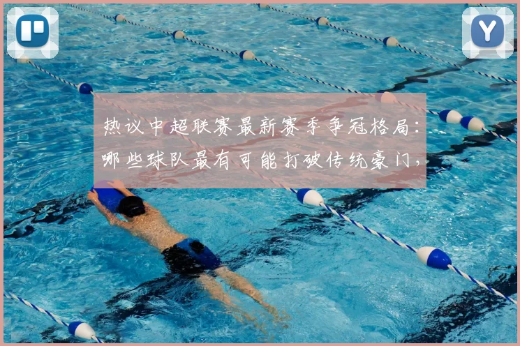 热议中超联赛最新赛季争冠格局：哪些球队最有可能打破传统豪门，登顶中超冠军
